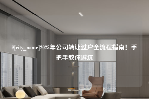邯郸2025年公司转让过户全流程指南！手把手教你避坑